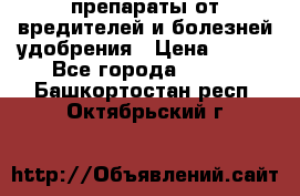 препараты от вредителей и болезней,удобрения › Цена ­ 300 - Все города  »    . Башкортостан респ.,Октябрьский г.
